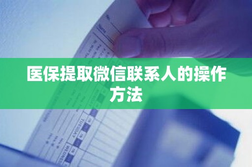 全国医保提取微信联系人的操作方法
